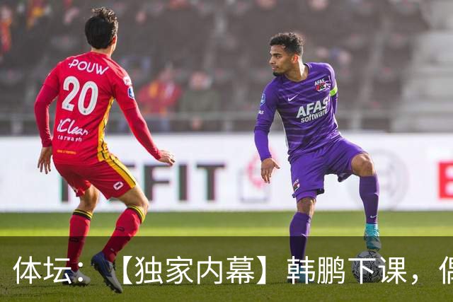体坛：【独家内幕】韩鹏下课，偶然中的必然